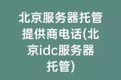 北京服务器托管提供商电话(北京idc服务器托管)