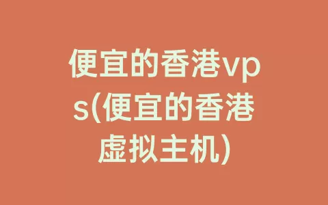 便宜的香港vps(便宜的香港虚拟主机)