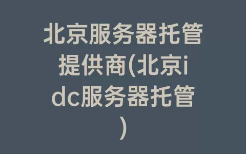 北京服务器托管提供商(北京idc服务器托管)