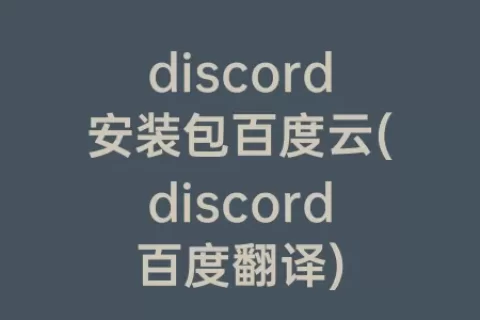 discord安装包百度云(discord百度翻译)