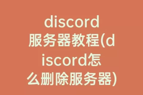 discord服务器教程(discord怎么删除服务器)