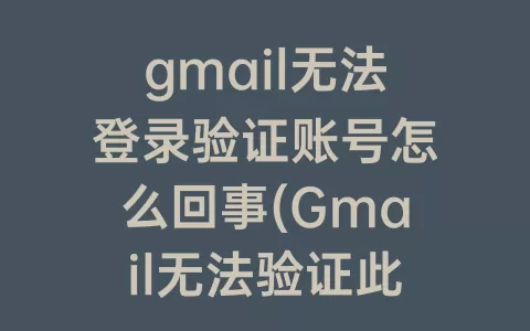 gmail无法登录验证账号怎么回事(Gmail无法验证此账号归您所有)