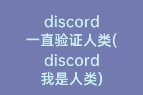 discord一直验证人类(discord我是人类)