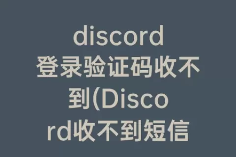 discord登录验证码收不到(Discord收不到短信)