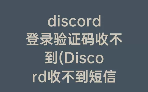 discord登录验证码收不到(Discord收不到短信)