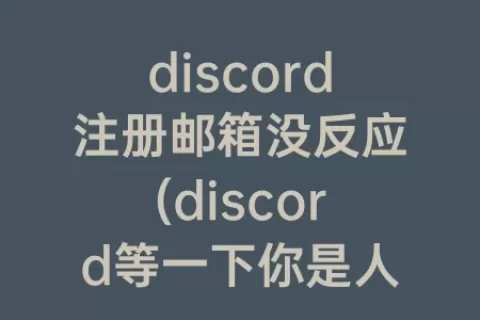 discord注册邮箱没反应(discord等一下你是人类吗刘没反应了)