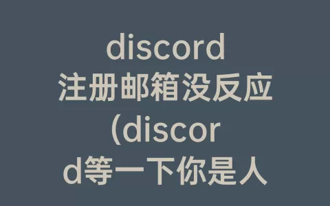 discord注册邮箱没反应(discord等一下你是人类吗刘没反应了)