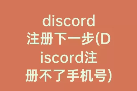 discord注册下一步(Discord注册不了手机号)