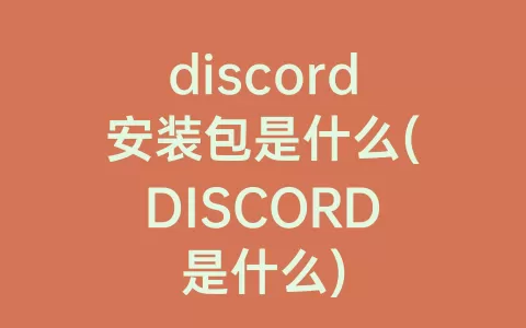 discord安装包是什么(DISCORD是什么)