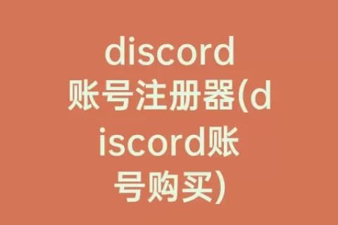discord账号注册器(discord账号购买)
