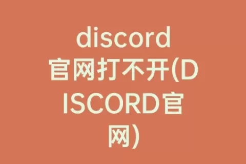 discord官网打不开(DISCORD官网)