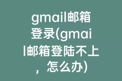 gmail邮箱登录(gmail邮箱登陆不上，怎么办)