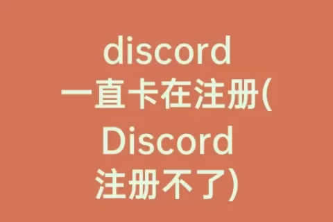 discord一直卡在注册(Discord注册不了)