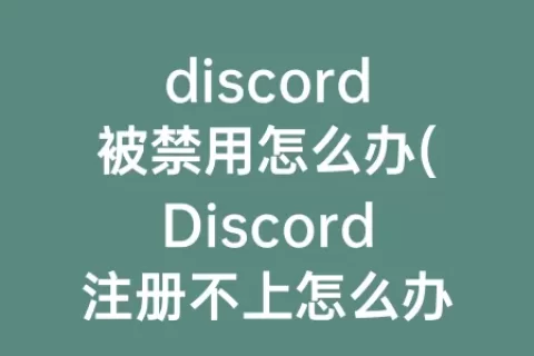 discord被禁用怎么办(Discord注册不上怎么办)
