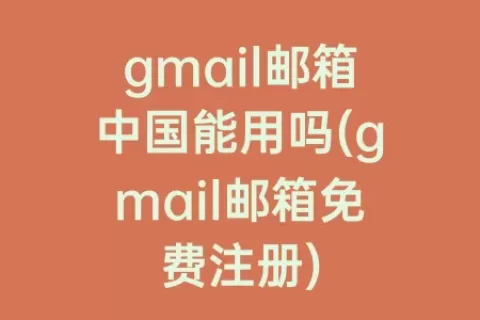 gmail邮箱中国能用吗(gmail邮箱免费注册)