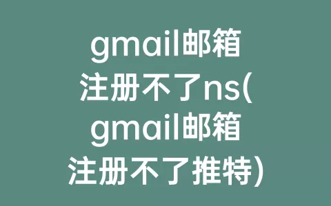 gmail邮箱注册不了ns(gmail邮箱注册不了推特)