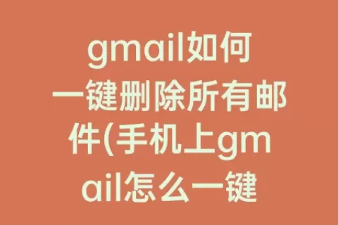 gmail如何一键删除所有邮件(手机上gmail怎么一键删除)