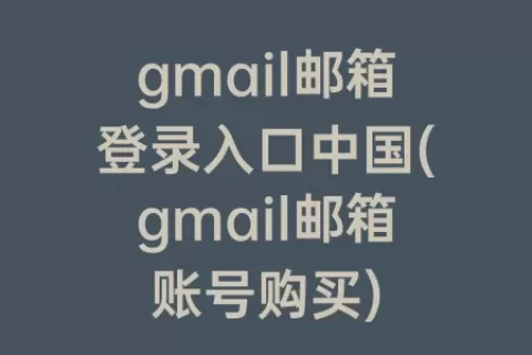gmail邮箱登录入口中国(gmail邮箱账号购买)