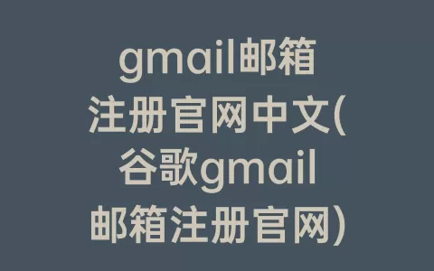 gmail邮箱注册官网中文(谷歌gmail邮箱注册官网)
