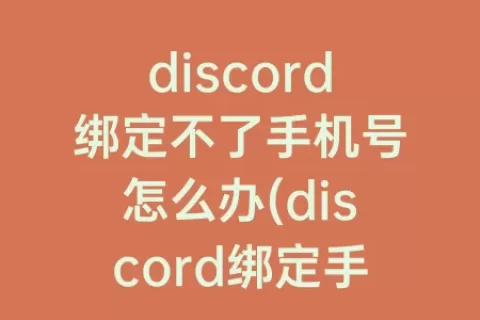 discord绑定不了手机号怎么办(discord绑定手机号收不到验证码)