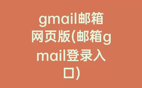 gmail邮箱网页版(邮箱gmail登录入口)