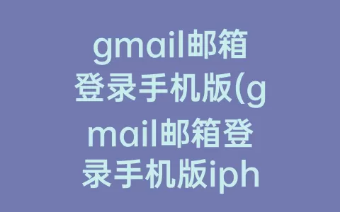 gmail邮箱登录手机版(gmail邮箱登录手机版iphone)