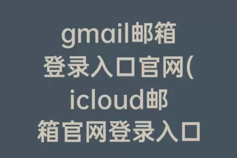 gmail邮箱登录入口官网(icloud邮箱官网登录入口)