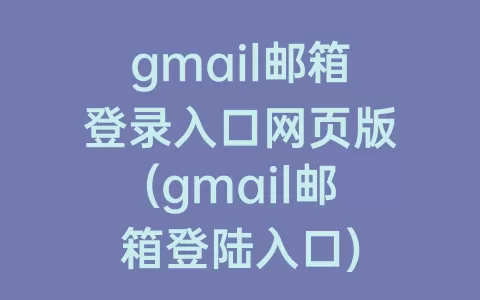 gmail邮箱登录入口网页版(gmail邮箱登陆入口)