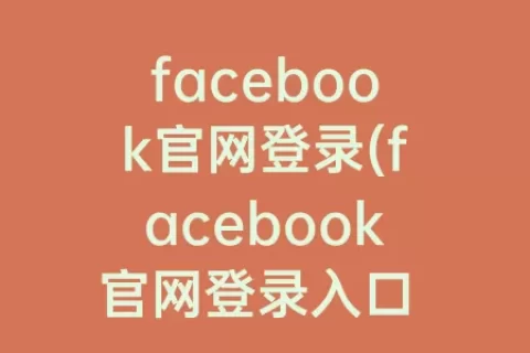 facebook官网登录(facebook官网登录入口 视频)