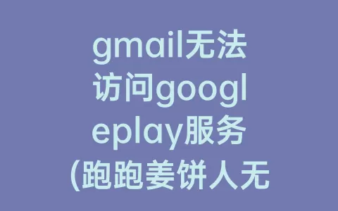 gmail无法访问googleplay服务(跑跑姜饼人无法访问googleplay服务)
