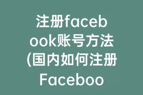 注册facebook账号方法(国内如何注册Facebook账号)