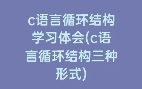 c语言循环结构学习体会(c语言循环结构三种形式)