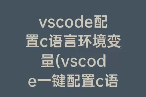 vscode配置c语言环境变量(vscode一键配置c语言环境)