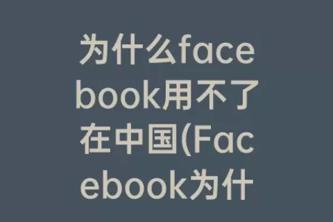 为什么facebook用不了在中国(Facebook为什么改名)
