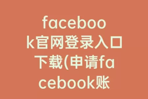 facebook官网登录入口下载(申请facebook账号)