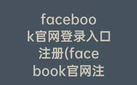 facebook官网登录入口注册(facebook官网注册下载)