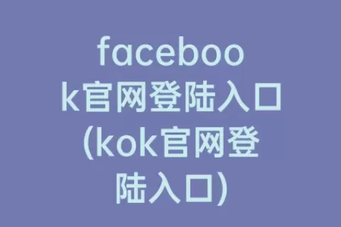 facebook官网登陆入口(kok官网登陆入口)