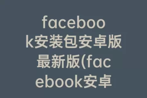 facebook安装包安卓版最新版(facebook安卓下载最新版2023)