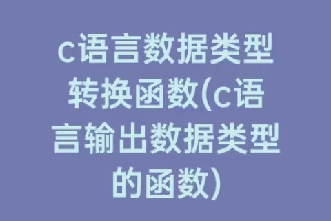 c语言数据类型转换函数(c语言输出数据类型的函数)