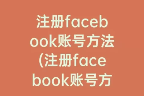 注册facebook账号方法(注册facebook账号方法google邮箱)
