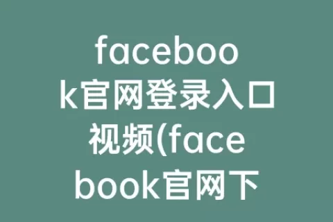facebook官网登录入口视频(facebook官网下载app)