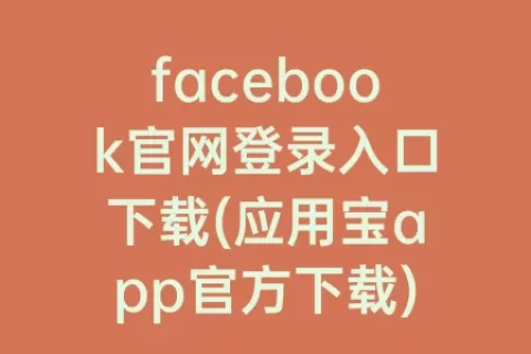 facebook官网登录入口下载(应用宝app官方下载)