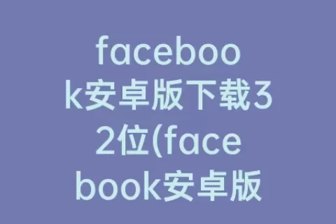 facebook安卓版下载32位(facebook安卓版下载)