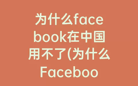 为什么facebook在中国用不了(为什么Facebook容易封号)