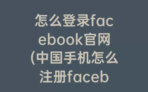 怎么登录facebook官网(中国手机怎么注册facebook)