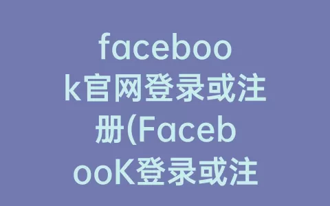 facebook官网登录或注册(FacebooK登录或注册)