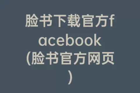 脸书下载官方facebook(脸书官方网页)
