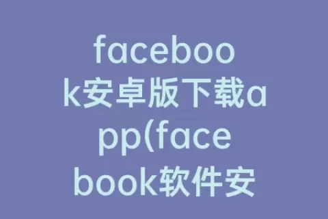 facebook安卓版下载app(facebook软件安卓下载)
