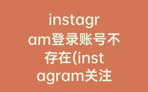 instagram登录账号不存在(instagram关注的账号突然用户不存在)