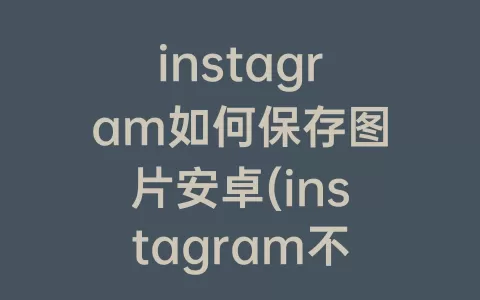 instagram如何保存图片安卓(instagram不能保存图片吗)